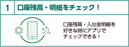 1 口座残高・明細をチェック！口座残高・入出金明細を好きな時にアプリでチェックできる！